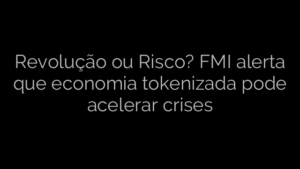 ​Revolução ou Risco? FMI alerta que economia tokenizada pode acelerar crises 